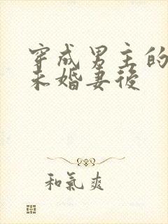 穿成男主的退婚未婚妻后