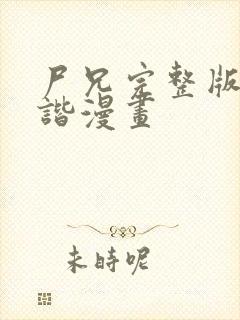 尸兄完整版无和谐漫画