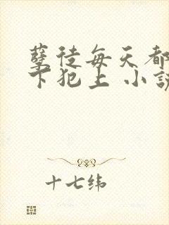 孽徒每天都想以下犯上 小说