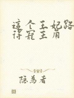 这个王妃路子野得宠主角
