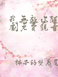 我无敌你随意短剧免费观看