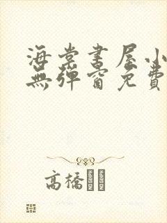 海棠书屋小说网无弹窗免费网络小说阅读