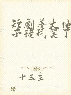 短剧养大他人儿子后我笑了免费观看