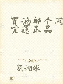 买酒哪个网站便宜还正品