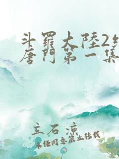 斗罗大陆2绝世唐门第一集