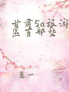 甘肃5a旅游景区有哪些