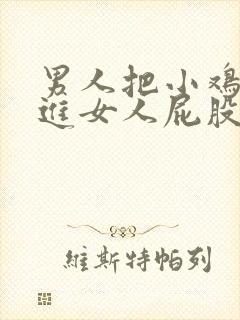 男人把小鸡鸡插进女人屁股里