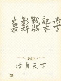 火影战记赤焰版最新版本下载