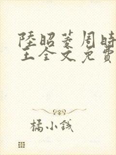 陆昭菱周时阅晋王全文免费阅读