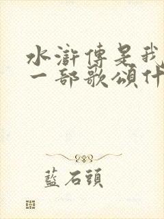 水浒传是我国第一部歌颂什么的小说