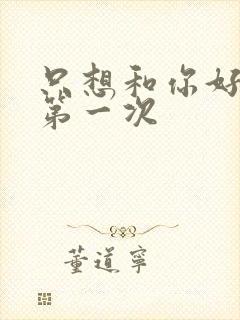 只想和你好好的第一次