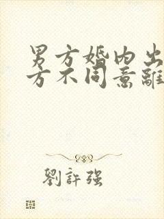 男方婚内出轨女方不同意离婚怎么办