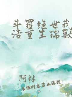 斗罗绝世我霍雨浩重生瑞兽