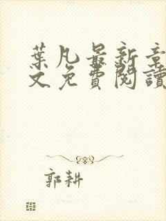 叶凡最新章节全文免费阅读无弹窗