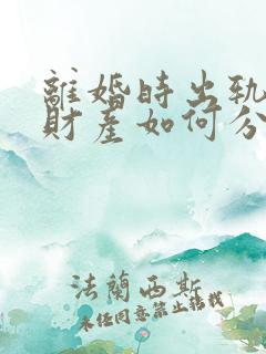 离婚时出轨一方财产如何分割