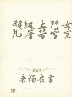 超级上门女婿叶凡唐若雪完整版