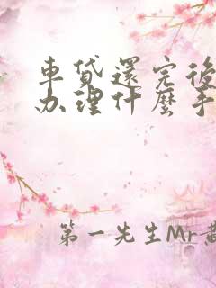 车贷还完后需要办理什么手续流程