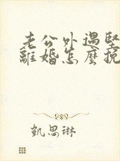 老公外遇坚决要离婚怎么挽回