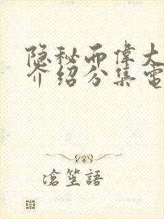 隐秘而伟大剧情介绍分集电视猫