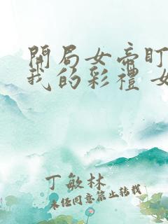 开局女帝盯上了我的彩礼 女演员