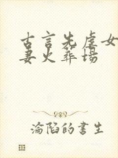 古言先虐女后追妻火葬场