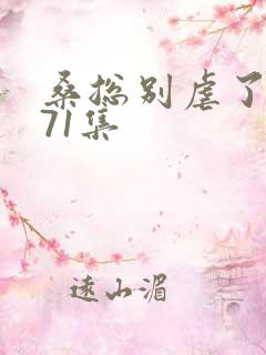 桑总别虐了短剧71集