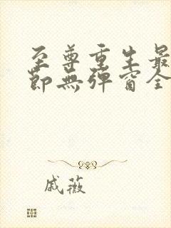 至尊重生最新章节无弹窗全文免费阅读