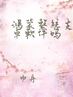 鸿蒙系统支持安卓软件吗