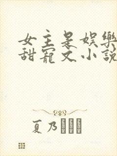 女主是娱乐圈的甜宠文小说