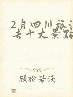 2月四川旅游必去十大景点推荐