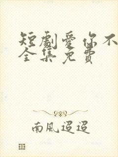 短剧爱你不能言全集免费