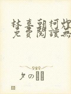 林喜朝柯煜小说免费阅读无弹窗