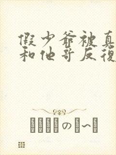 假少爷被真少爷和他哥反复欺负小说免费阅读