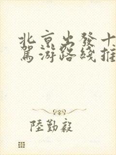 北京出发十一自驾游路线推荐