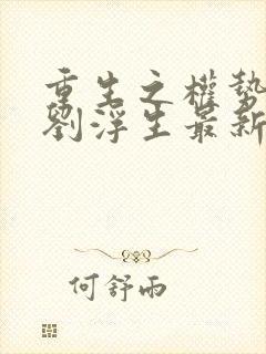 重生之权势巅峰刘浮生最新