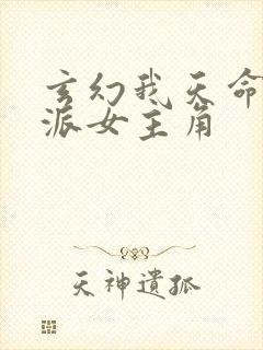 玄幻我天命大反派女主角