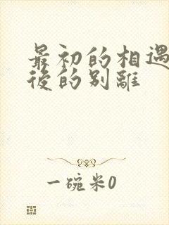 最初的相遇,最后的别离