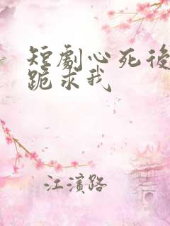 短剧心死后家人跪求我