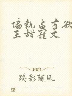 偏执占有欲强男主甜宠文