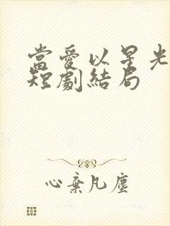 当爱以星光为牢短剧结局