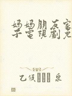 妈妈朋友家的儿子电视剧免费观看