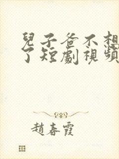 儿子爸不想努力了短剧视频