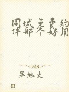 同城免费约会软件哪个好用