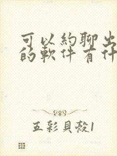 可以约聊出来睡的软件有什么