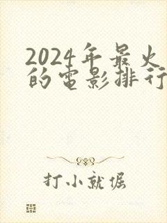 2024年最火的电影排行榜前十名