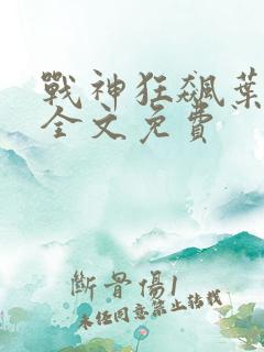 战神狂飙叶无缺全文免费