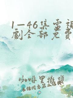 1—46集电视剧全部免费观看