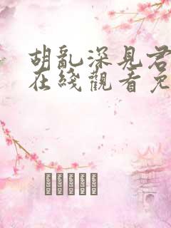 胡乱深见君动漫在线观看免费