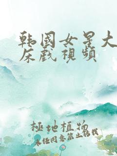 韩国女星大尺度床戏视频