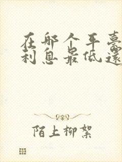 在哪个平台借钱利息最低还正规呢